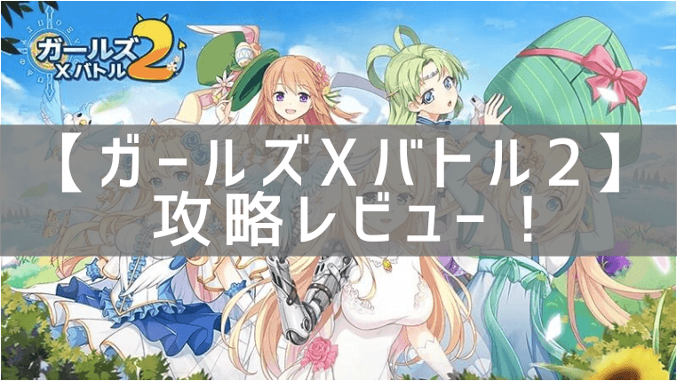 【ガールズXバトル2】の攻略レビュー！プレイした感想と評価！