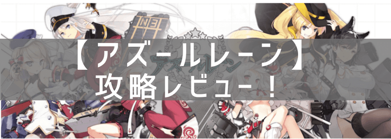 【アズールレーン】の攻略レビュー！プレイした感想と評価！